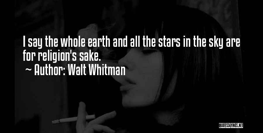 Walt Whitman Quotes: I Say The Whole Earth And All The Stars In The Sky Are For Religion's Sake.