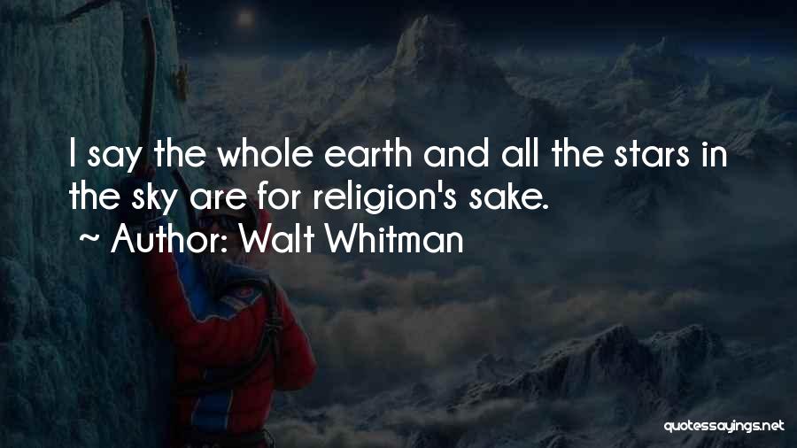 Walt Whitman Quotes: I Say The Whole Earth And All The Stars In The Sky Are For Religion's Sake.