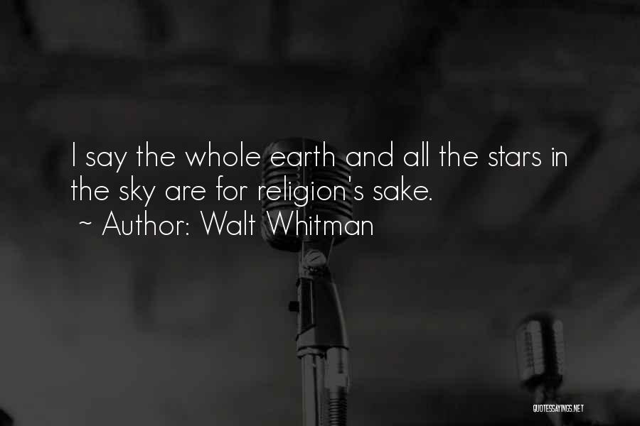 Walt Whitman Quotes: I Say The Whole Earth And All The Stars In The Sky Are For Religion's Sake.