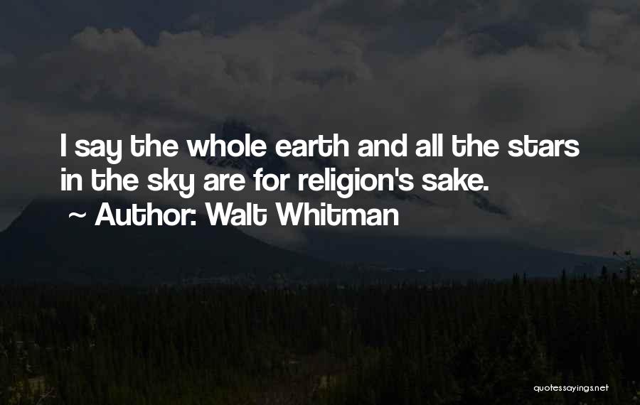Walt Whitman Quotes: I Say The Whole Earth And All The Stars In The Sky Are For Religion's Sake.