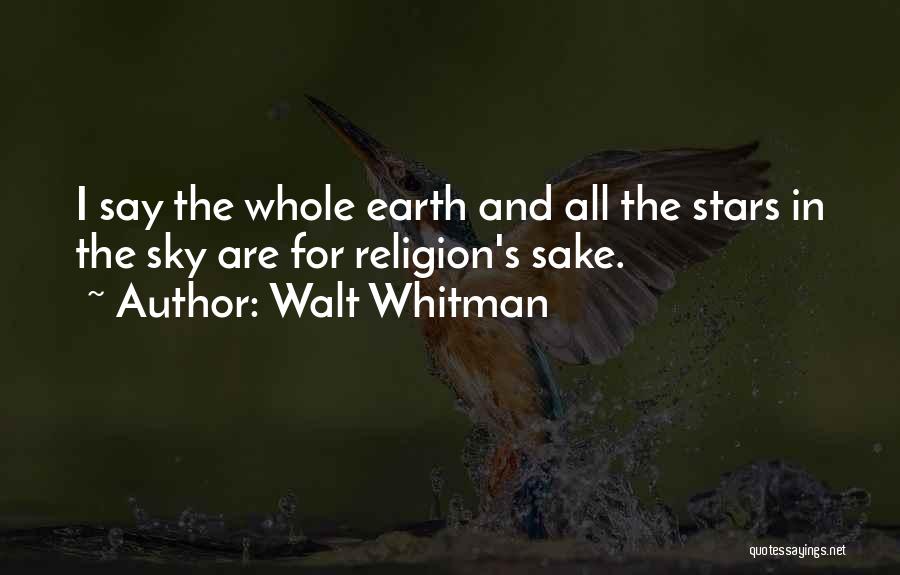 Walt Whitman Quotes: I Say The Whole Earth And All The Stars In The Sky Are For Religion's Sake.