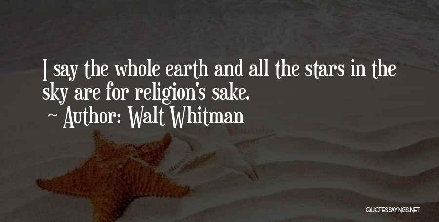 Walt Whitman Quotes: I Say The Whole Earth And All The Stars In The Sky Are For Religion's Sake.