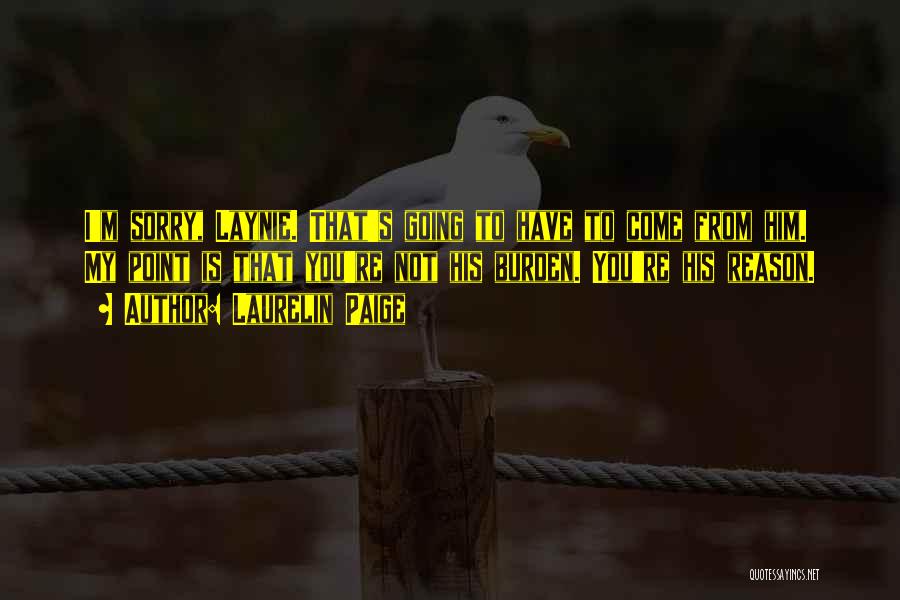 Laurelin Paige Quotes: I'm Sorry, Laynie. That's Going To Have To Come From Him. My Point Is That You're Not His Burden. You're