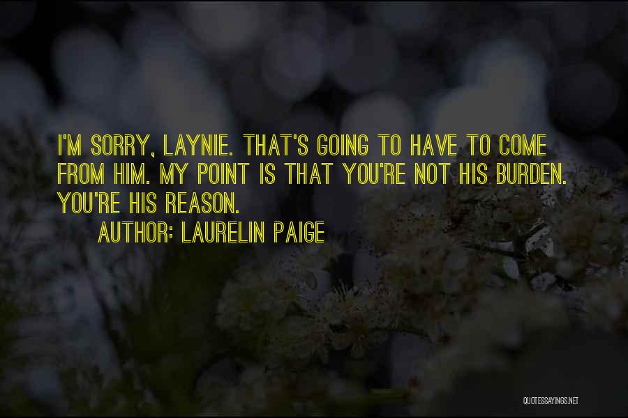 Laurelin Paige Quotes: I'm Sorry, Laynie. That's Going To Have To Come From Him. My Point Is That You're Not His Burden. You're