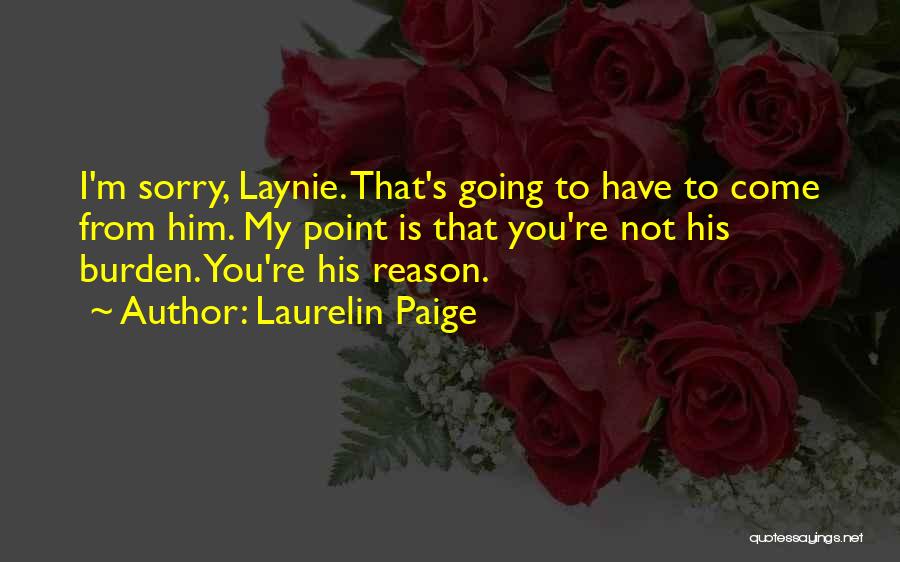 Laurelin Paige Quotes: I'm Sorry, Laynie. That's Going To Have To Come From Him. My Point Is That You're Not His Burden. You're