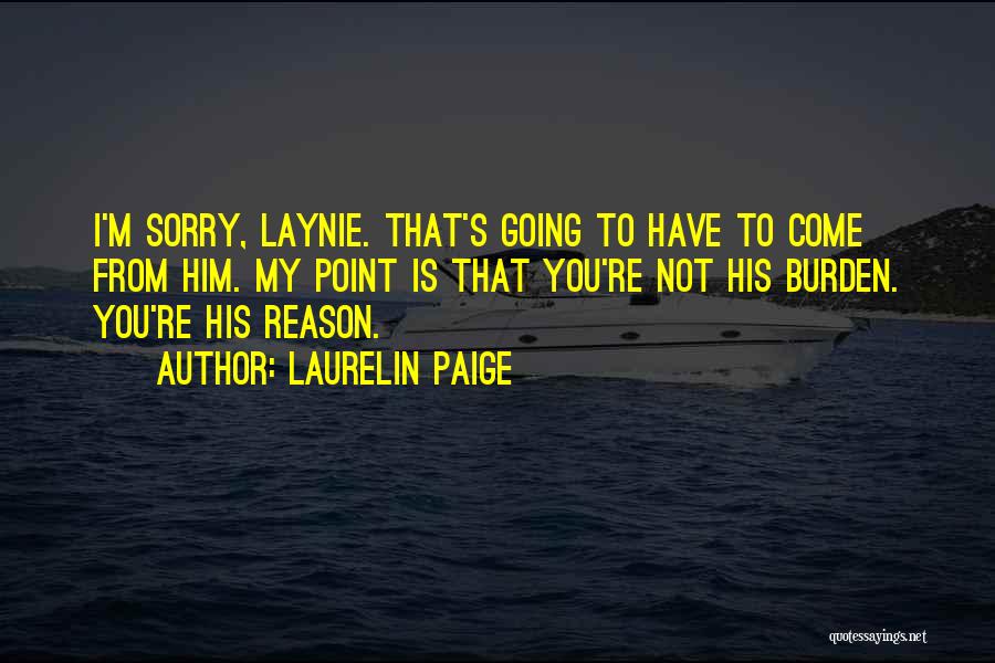 Laurelin Paige Quotes: I'm Sorry, Laynie. That's Going To Have To Come From Him. My Point Is That You're Not His Burden. You're