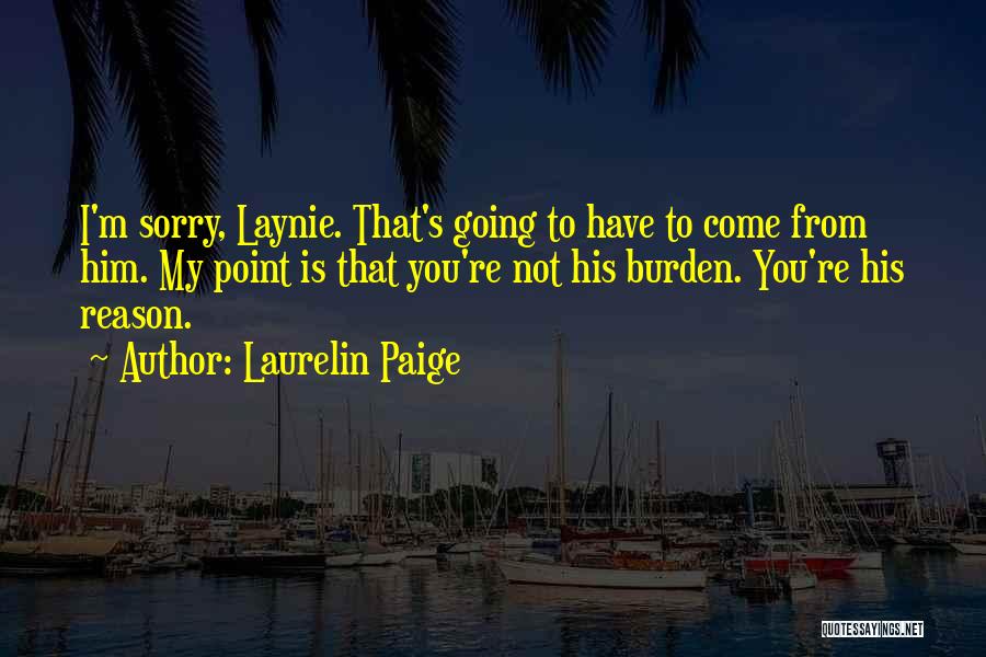 Laurelin Paige Quotes: I'm Sorry, Laynie. That's Going To Have To Come From Him. My Point Is That You're Not His Burden. You're
