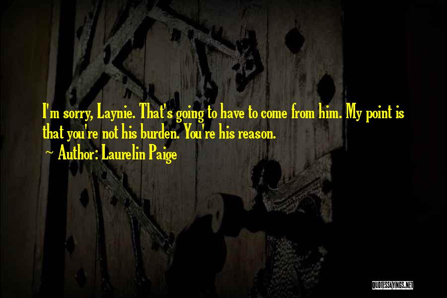 Laurelin Paige Quotes: I'm Sorry, Laynie. That's Going To Have To Come From Him. My Point Is That You're Not His Burden. You're