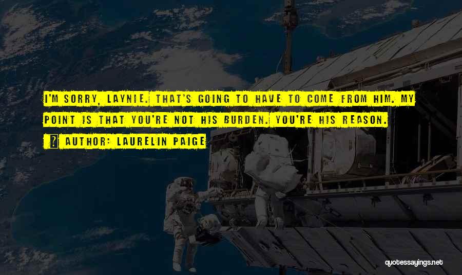 Laurelin Paige Quotes: I'm Sorry, Laynie. That's Going To Have To Come From Him. My Point Is That You're Not His Burden. You're