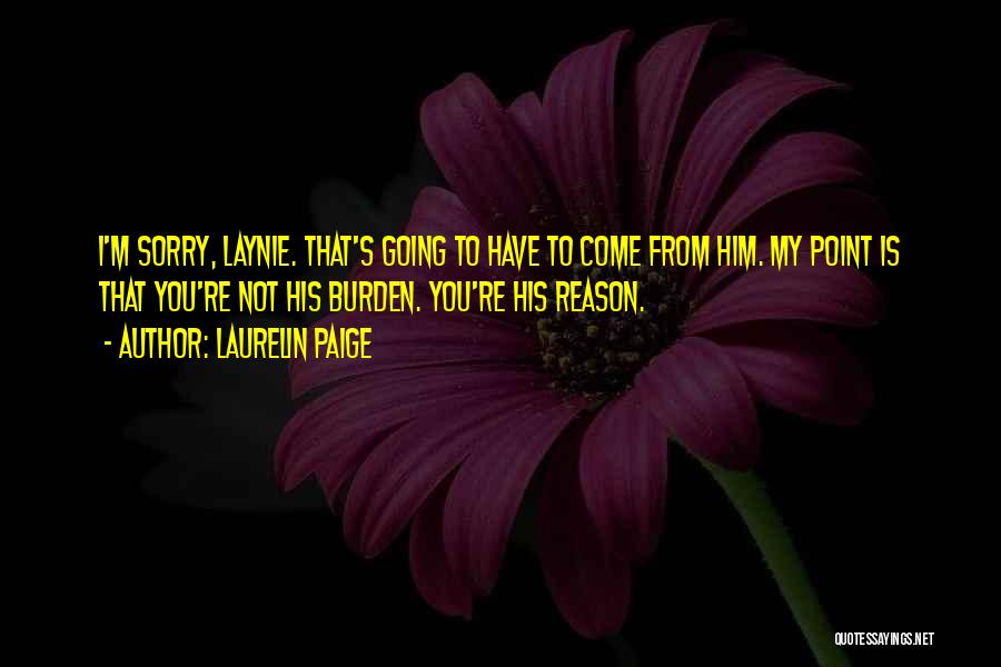 Laurelin Paige Quotes: I'm Sorry, Laynie. That's Going To Have To Come From Him. My Point Is That You're Not His Burden. You're