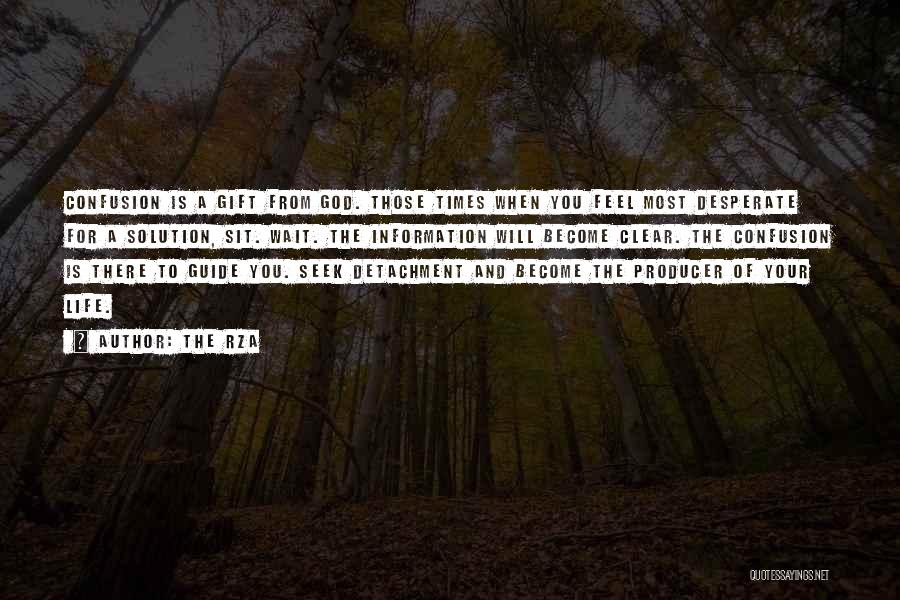 The RZA Quotes: Confusion Is A Gift From God. Those Times When You Feel Most Desperate For A Solution, Sit. Wait. The Information