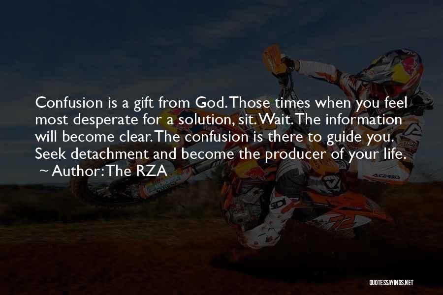 The RZA Quotes: Confusion Is A Gift From God. Those Times When You Feel Most Desperate For A Solution, Sit. Wait. The Information