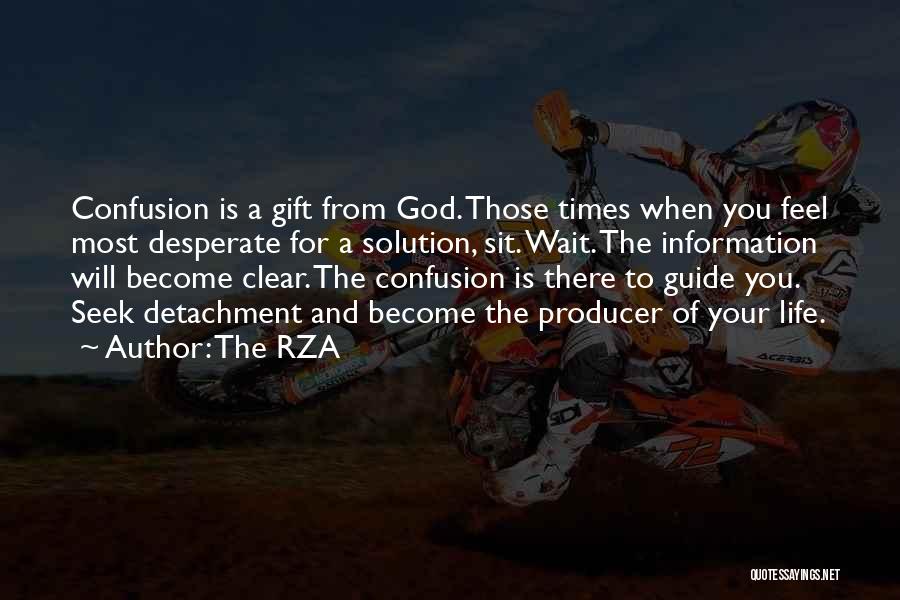 The RZA Quotes: Confusion Is A Gift From God. Those Times When You Feel Most Desperate For A Solution, Sit. Wait. The Information