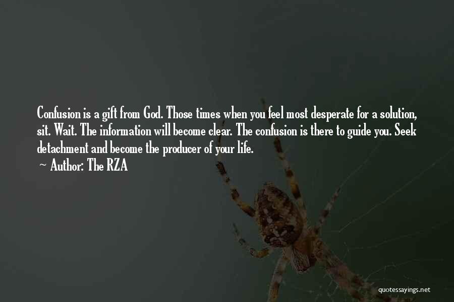 The RZA Quotes: Confusion Is A Gift From God. Those Times When You Feel Most Desperate For A Solution, Sit. Wait. The Information