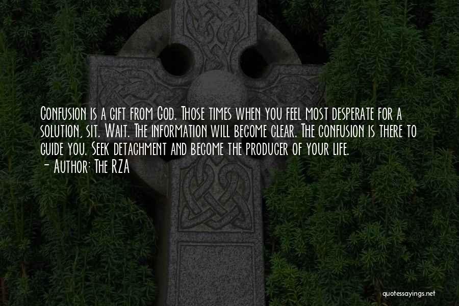 The RZA Quotes: Confusion Is A Gift From God. Those Times When You Feel Most Desperate For A Solution, Sit. Wait. The Information