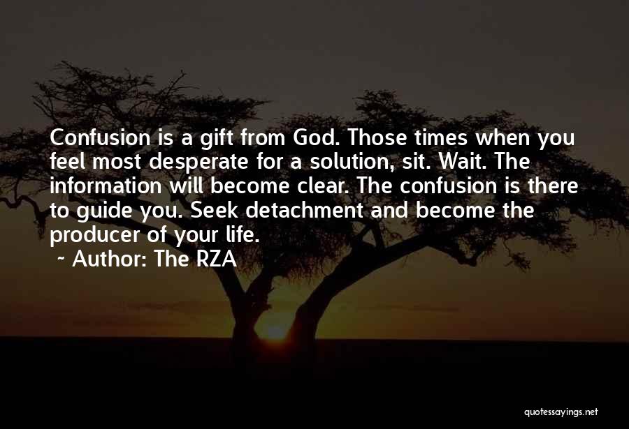 The RZA Quotes: Confusion Is A Gift From God. Those Times When You Feel Most Desperate For A Solution, Sit. Wait. The Information