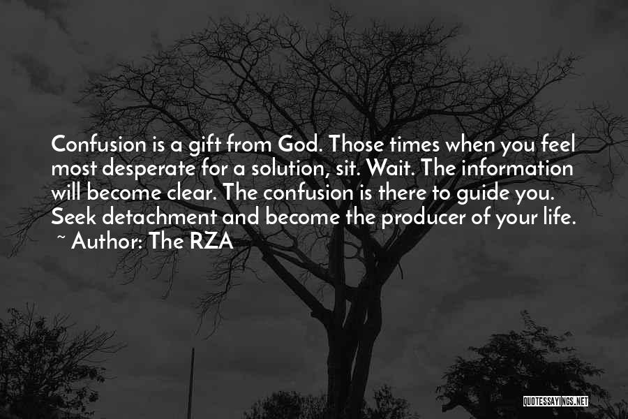 The RZA Quotes: Confusion Is A Gift From God. Those Times When You Feel Most Desperate For A Solution, Sit. Wait. The Information