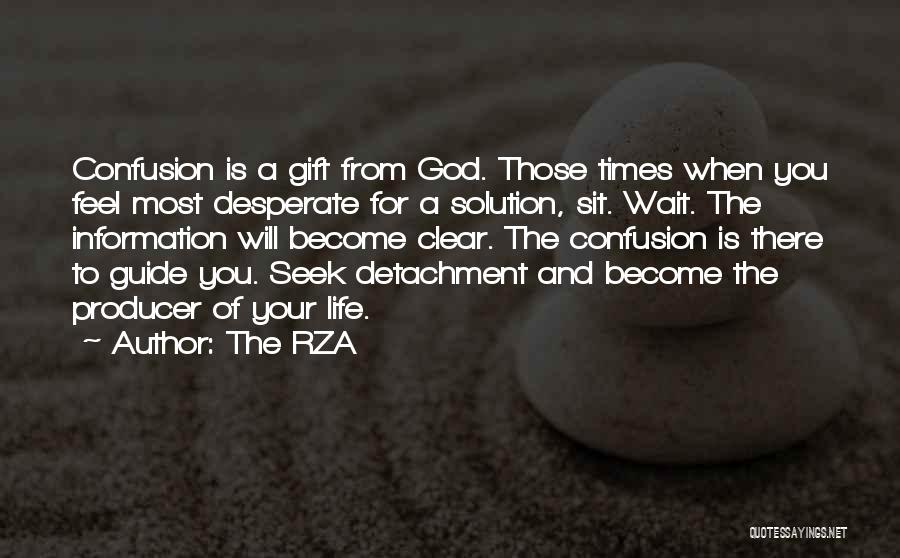 The RZA Quotes: Confusion Is A Gift From God. Those Times When You Feel Most Desperate For A Solution, Sit. Wait. The Information