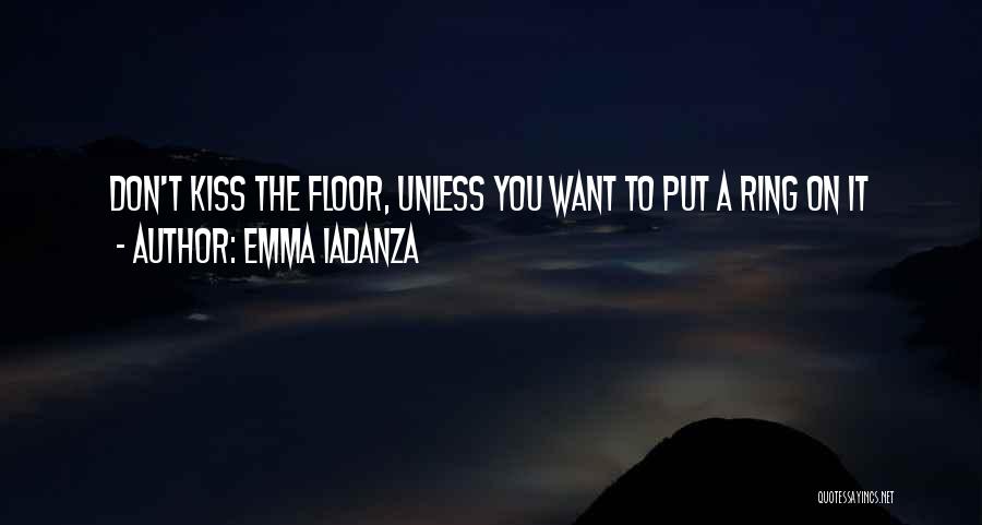 Emma Iadanza Quotes: Don't Kiss The Floor, Unless You Want To Put A Ring On It