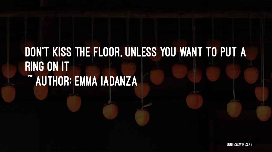 Emma Iadanza Quotes: Don't Kiss The Floor, Unless You Want To Put A Ring On It