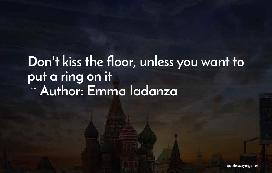 Emma Iadanza Quotes: Don't Kiss The Floor, Unless You Want To Put A Ring On It