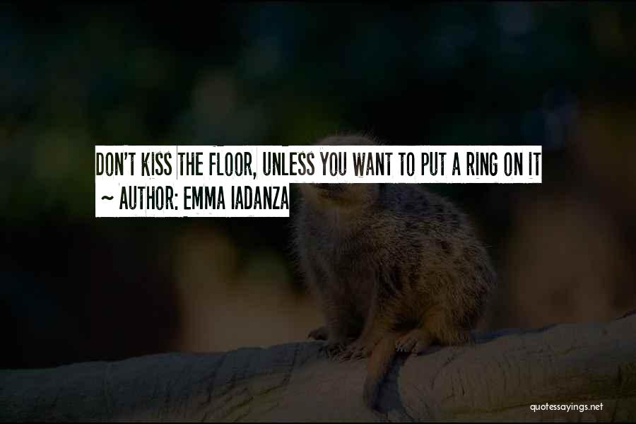 Emma Iadanza Quotes: Don't Kiss The Floor, Unless You Want To Put A Ring On It