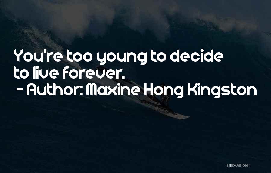 Maxine Hong Kingston Quotes: You're Too Young To Decide To Live Forever.