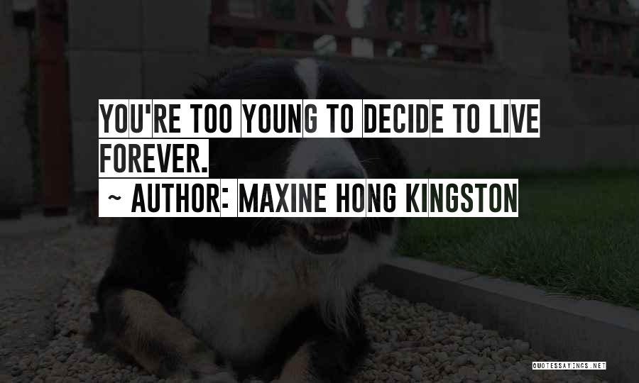 Maxine Hong Kingston Quotes: You're Too Young To Decide To Live Forever.