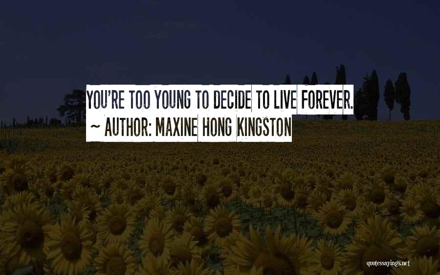 Maxine Hong Kingston Quotes: You're Too Young To Decide To Live Forever.