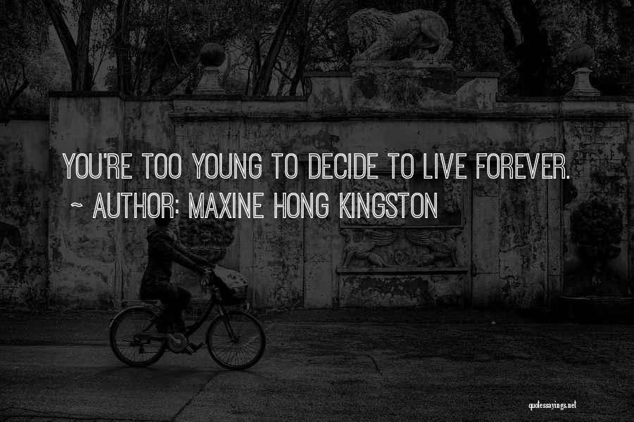 Maxine Hong Kingston Quotes: You're Too Young To Decide To Live Forever.