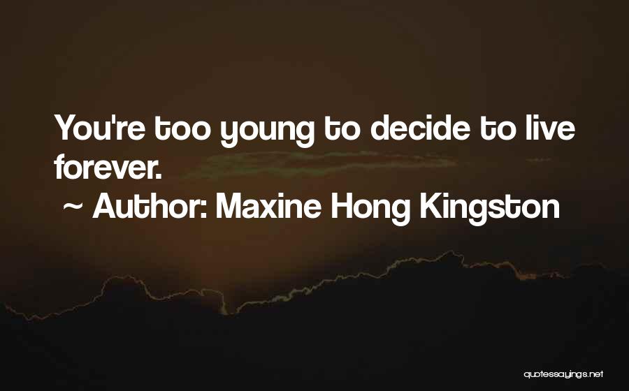 Maxine Hong Kingston Quotes: You're Too Young To Decide To Live Forever.