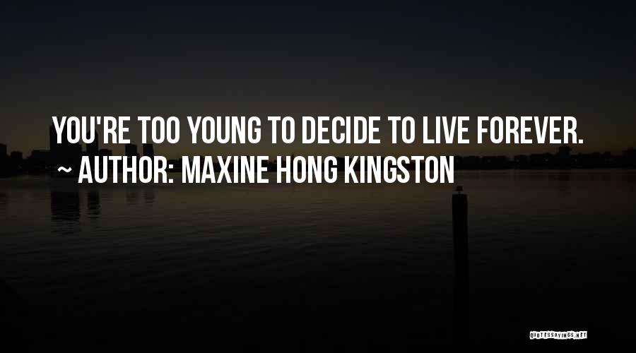 Maxine Hong Kingston Quotes: You're Too Young To Decide To Live Forever.