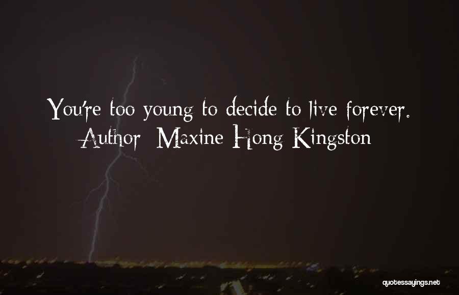 Maxine Hong Kingston Quotes: You're Too Young To Decide To Live Forever.