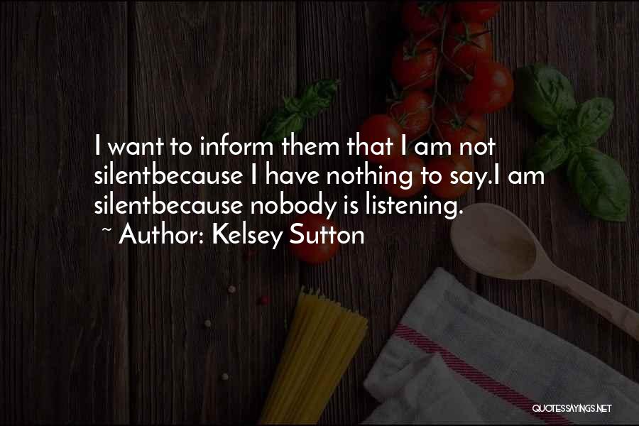 Kelsey Sutton Quotes: I Want To Inform Them That I Am Not Silentbecause I Have Nothing To Say.i Am Silentbecause Nobody Is Listening.