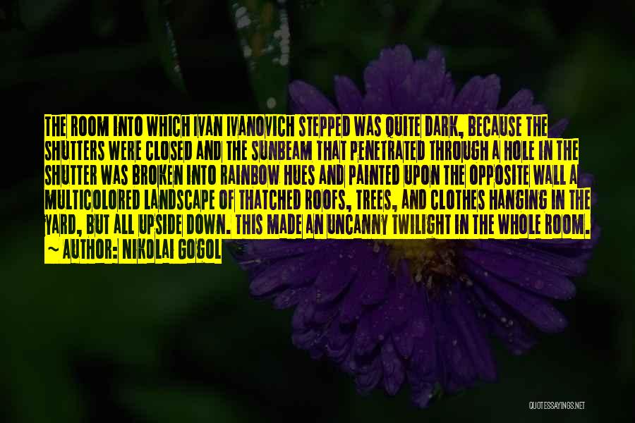 Nikolai Gogol Quotes: The Room Into Which Ivan Ivanovich Stepped Was Quite Dark, Because The Shutters Were Closed And The Sunbeam That Penetrated