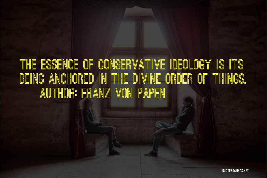 Franz Von Papen Quotes: The Essence Of Conservative Ideology Is Its Being Anchored In The Divine Order Of Things.