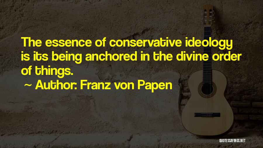 Franz Von Papen Quotes: The Essence Of Conservative Ideology Is Its Being Anchored In The Divine Order Of Things.