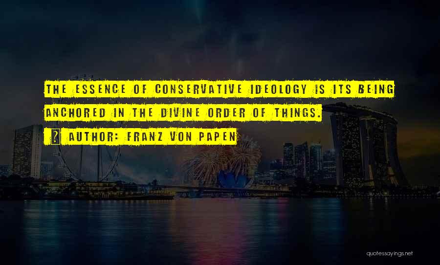 Franz Von Papen Quotes: The Essence Of Conservative Ideology Is Its Being Anchored In The Divine Order Of Things.