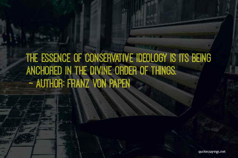 Franz Von Papen Quotes: The Essence Of Conservative Ideology Is Its Being Anchored In The Divine Order Of Things.