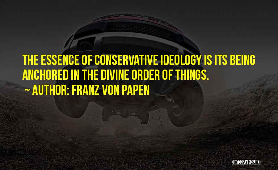 Franz Von Papen Quotes: The Essence Of Conservative Ideology Is Its Being Anchored In The Divine Order Of Things.