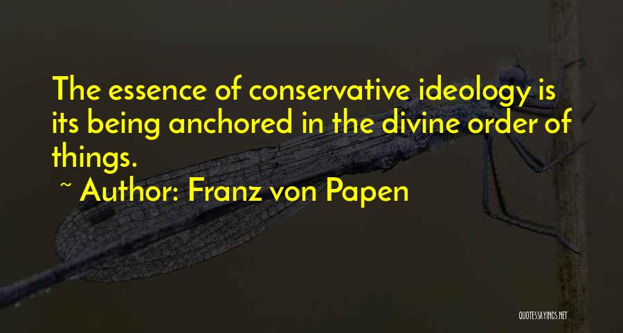 Franz Von Papen Quotes: The Essence Of Conservative Ideology Is Its Being Anchored In The Divine Order Of Things.