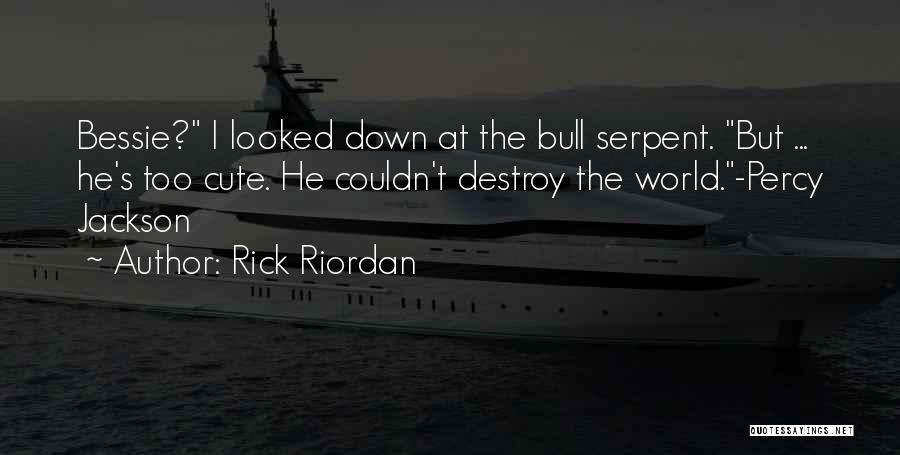 Rick Riordan Quotes: Bessie? I Looked Down At The Bull Serpent. But ... He's Too Cute. He Couldn't Destroy The World.-percy Jackson