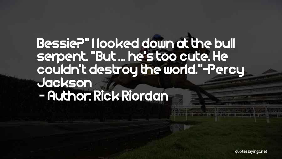 Rick Riordan Quotes: Bessie? I Looked Down At The Bull Serpent. But ... He's Too Cute. He Couldn't Destroy The World.-percy Jackson