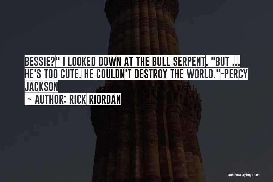 Rick Riordan Quotes: Bessie? I Looked Down At The Bull Serpent. But ... He's Too Cute. He Couldn't Destroy The World.-percy Jackson