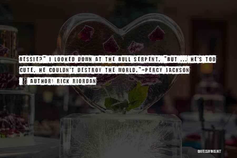 Rick Riordan Quotes: Bessie? I Looked Down At The Bull Serpent. But ... He's Too Cute. He Couldn't Destroy The World.-percy Jackson