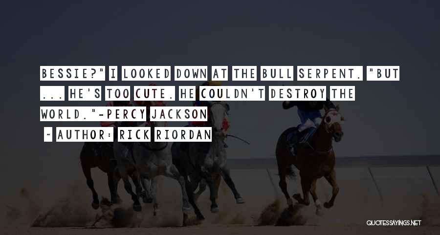 Rick Riordan Quotes: Bessie? I Looked Down At The Bull Serpent. But ... He's Too Cute. He Couldn't Destroy The World.-percy Jackson