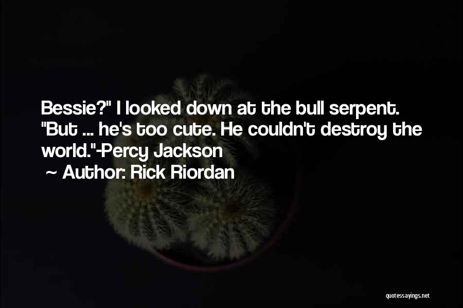 Rick Riordan Quotes: Bessie? I Looked Down At The Bull Serpent. But ... He's Too Cute. He Couldn't Destroy The World.-percy Jackson