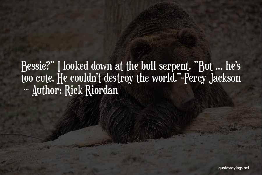Rick Riordan Quotes: Bessie? I Looked Down At The Bull Serpent. But ... He's Too Cute. He Couldn't Destroy The World.-percy Jackson