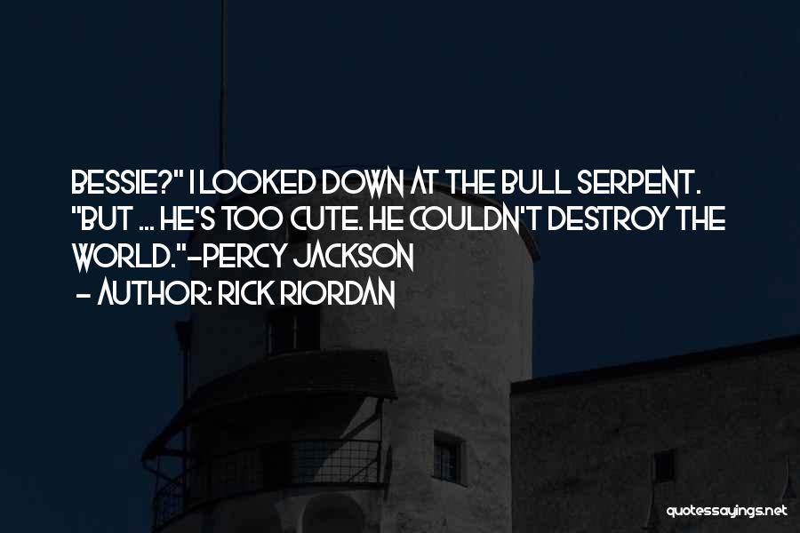Rick Riordan Quotes: Bessie? I Looked Down At The Bull Serpent. But ... He's Too Cute. He Couldn't Destroy The World.-percy Jackson