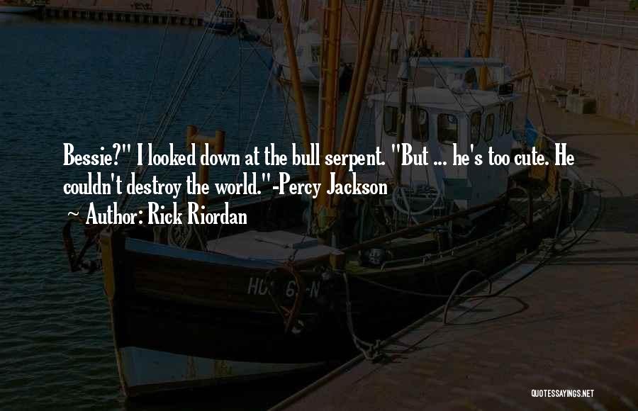 Rick Riordan Quotes: Bessie? I Looked Down At The Bull Serpent. But ... He's Too Cute. He Couldn't Destroy The World.-percy Jackson